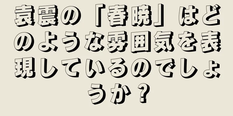 袁震の「春暁」はどのような雰囲気を表現しているのでしょうか？