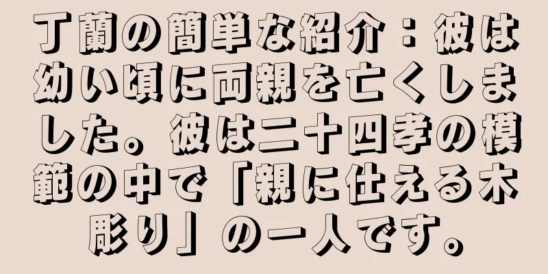 丁蘭の簡単な紹介：彼は幼い頃に両親を亡くしました。彼は二十四孝の模範の中で「親に仕える木彫り」の一人です。