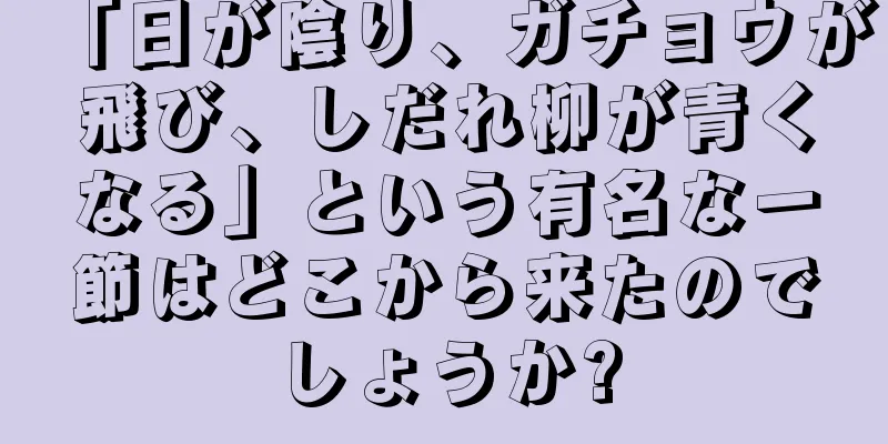 「日が陰り、ガチョウが飛び、しだれ柳が青くなる」という有名な一節はどこから来たのでしょうか?