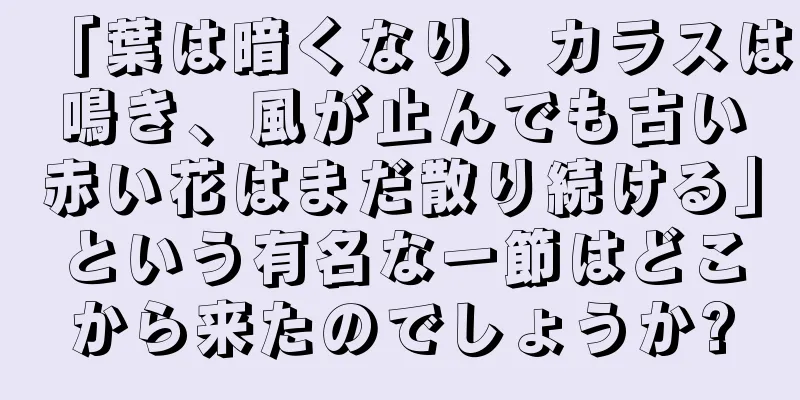 「葉は暗くなり、カラスは鳴き、風が止んでも古い赤い花はまだ散り続ける」という有名な一節はどこから来たのでしょうか?