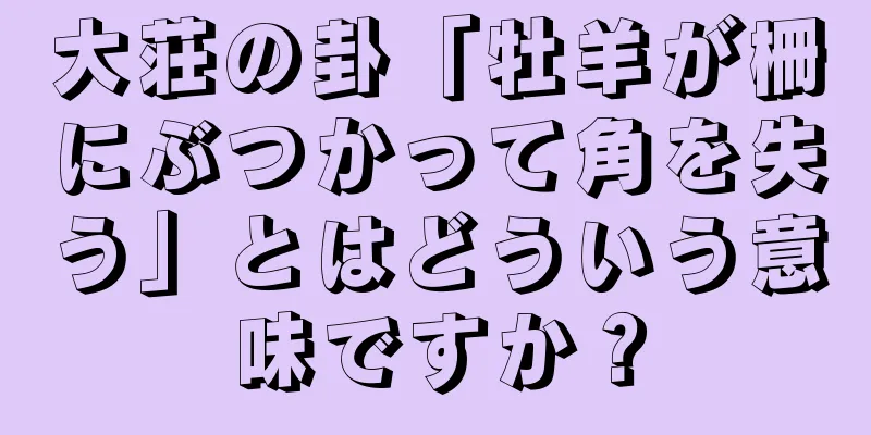大荘の卦「牡羊が柵にぶつかって角を失う」とはどういう意味ですか？