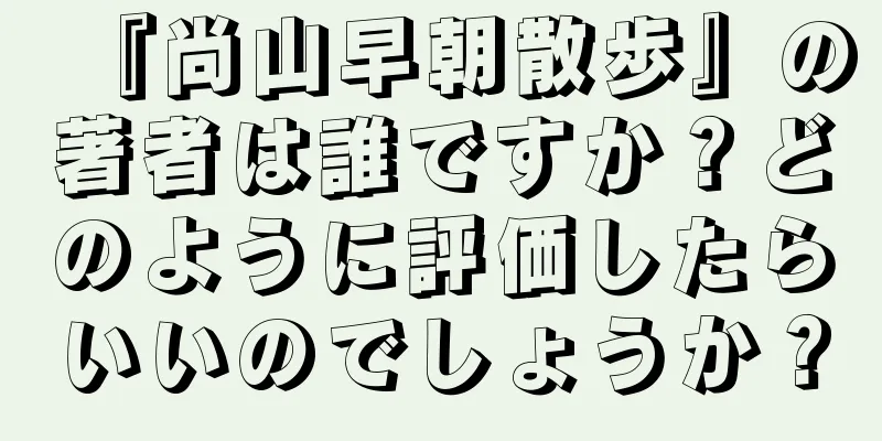 『尚山早朝散歩』の著者は誰ですか？どのように評価したらいいのでしょうか？