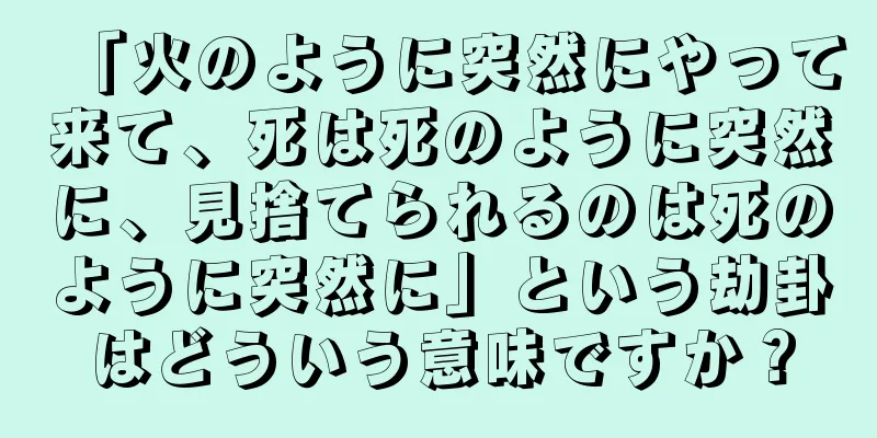 「火のように突然にやって来て、死は死のように突然に、見捨てられるのは死のように突然に」という劫卦はどういう意味ですか？