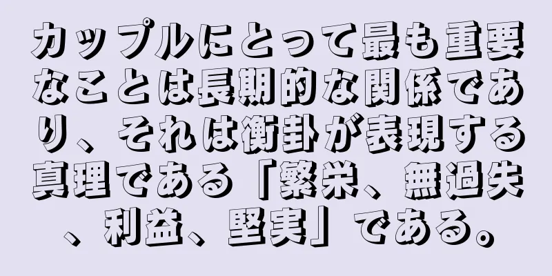 カップルにとって最も重要なことは長期的な関係であり、それは衡卦が表現する真理である「繁栄、無過失、利益、堅実」である。
