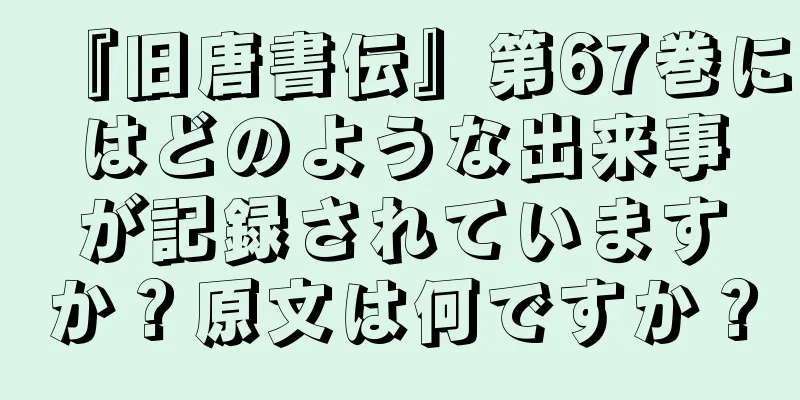 『旧唐書伝』第67巻にはどのような出来事が記録されていますか？原文は何ですか？