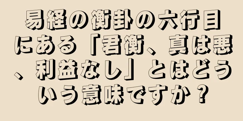 易経の衡卦の六行目にある「君衡、真は悪、利益なし」とはどういう意味ですか？