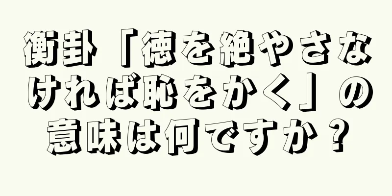 衡卦「徳を絶やさなければ恥をかく」の意味は何ですか？