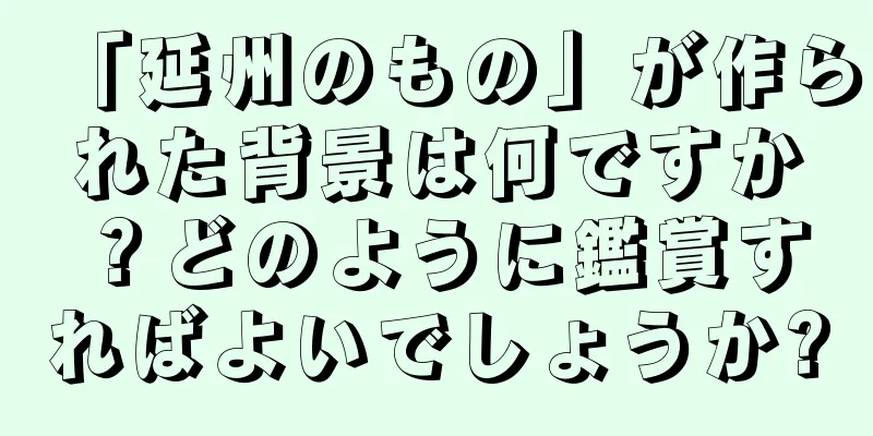 「延州のもの」が作られた背景は何ですか？どのように鑑賞すればよいでしょうか?