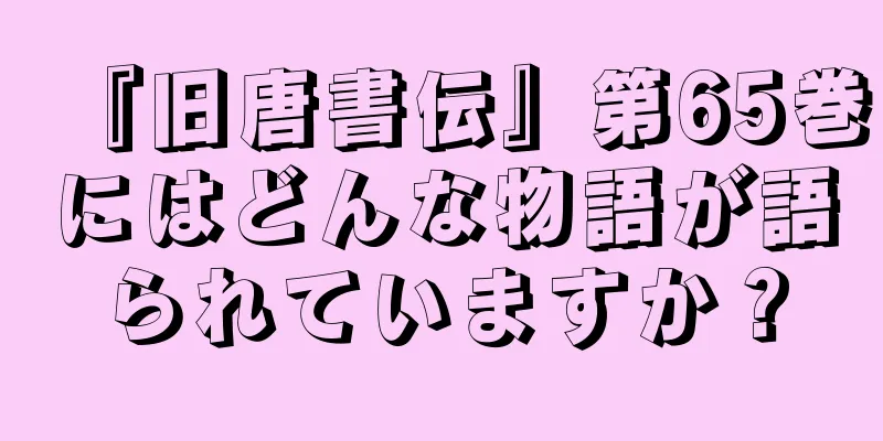 『旧唐書伝』第65巻にはどんな物語が語られていますか？