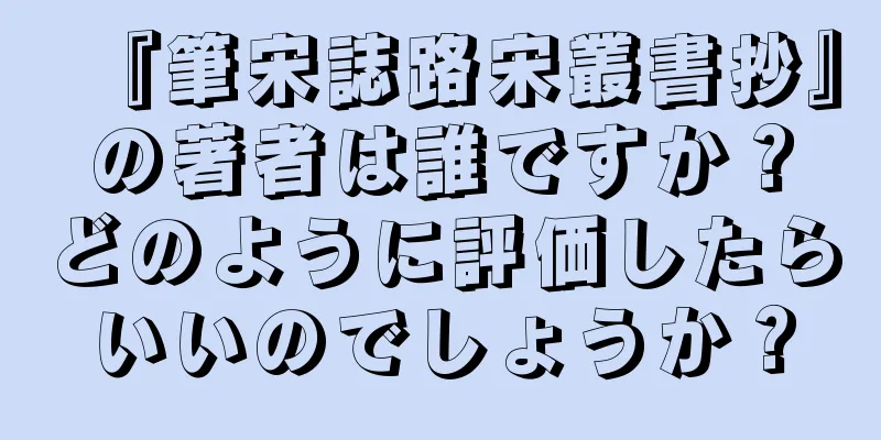 『筆宋誌路宋叢書抄』の著者は誰ですか？どのように評価したらいいのでしょうか？