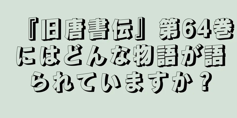 『旧唐書伝』第64巻にはどんな物語が語られていますか？