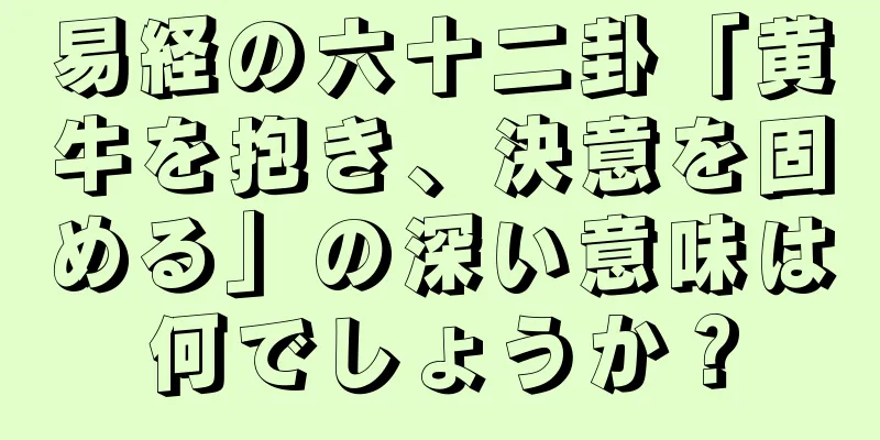易経の六十二卦「黄牛を抱き、決意を固める」の深い意味は何でしょうか？