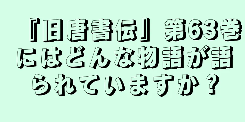 『旧唐書伝』第63巻にはどんな物語が語られていますか？