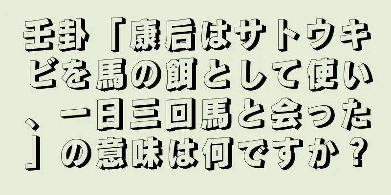 壬卦「康后はサトウキビを馬の餌として使い、一日三回馬と会った」の意味は何ですか？
