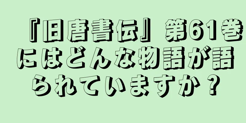『旧唐書伝』第61巻にはどんな物語が語られていますか？