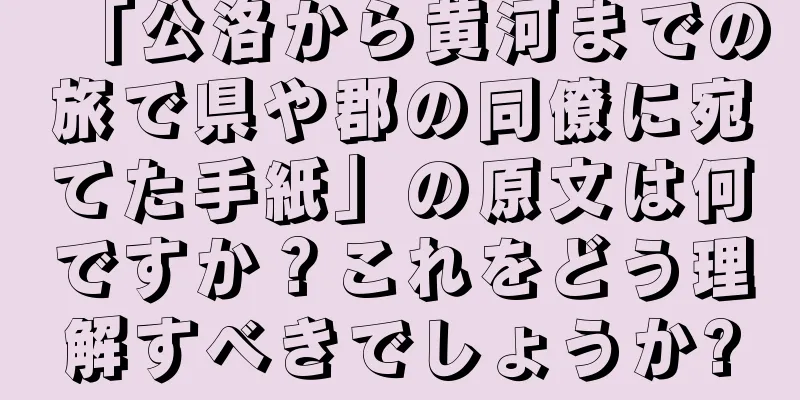 「公洛から黄河までの旅で県や郡の同僚に宛てた手紙」の原文は何ですか？これをどう理解すべきでしょうか?