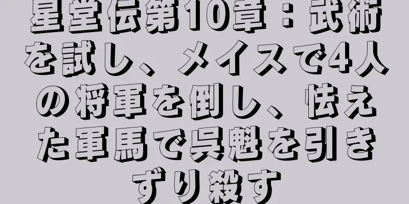 星堂伝第10章：武術を試し、メイスで4人の将軍を倒し、怯えた軍馬で呉魁を引きずり殺す