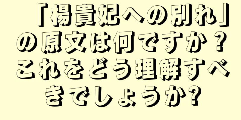 「楊貴妃への別れ」の原文は何ですか？これをどう理解すべきでしょうか?