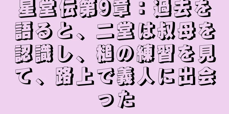 星堂伝第9章：過去を語ると、二堂は叔母を認識し、槌の練習を見て、路上で義人に出会った