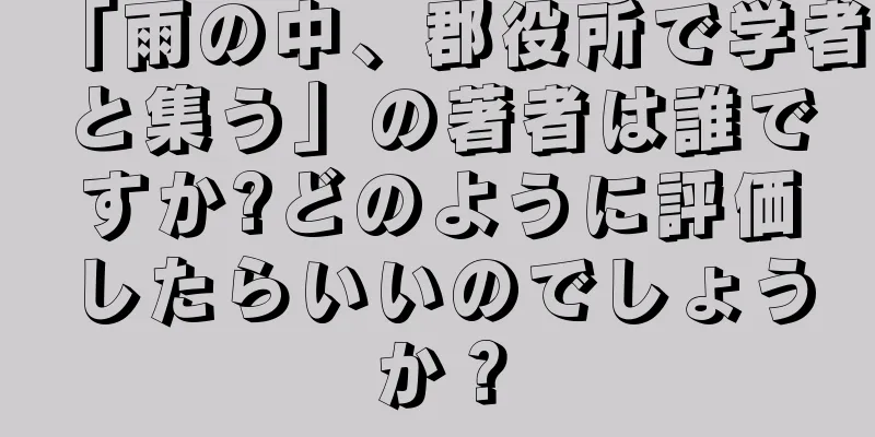 「雨の中、郡役所で学者と集う」の著者は誰ですか?どのように評価したらいいのでしょうか？