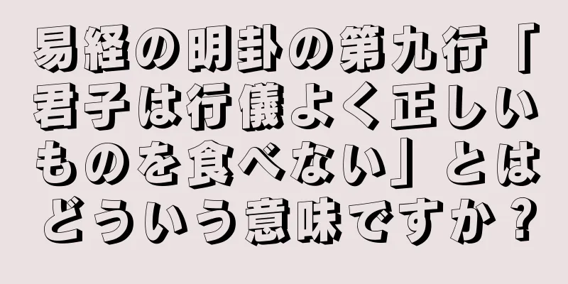 易経の明卦の第九行「君子は行儀よく正しいものを食べない」とはどういう意味ですか？