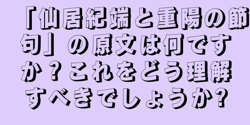「仙居紀端と重陽の節句」の原文は何ですか？これをどう理解すべきでしょうか?