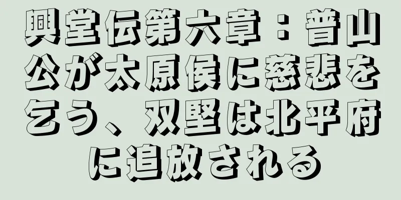 興堂伝第六章：普山公が太原侯に慈悲を乞う、双堅は北平府に追放される