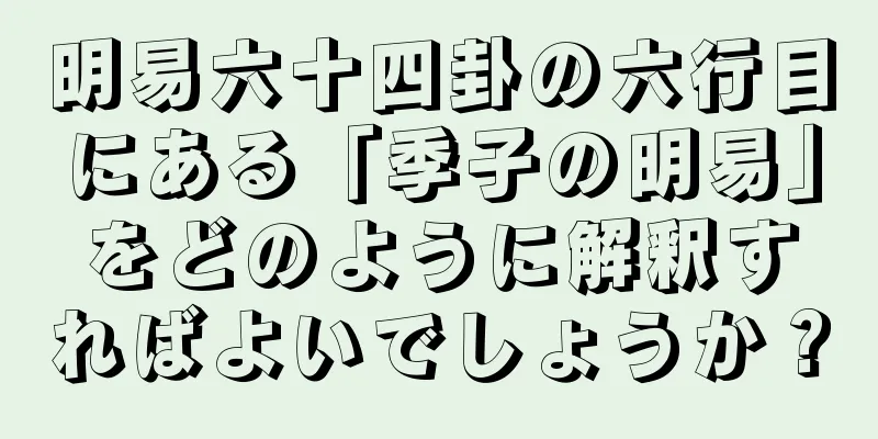 明易六十四卦の六行目にある「季子の明易」をどのように解釈すればよいでしょうか？