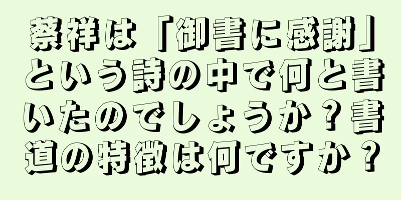 蔡祥は「御書に感謝」という詩の中で何と書いたのでしょうか？書道の特徴は何ですか？
