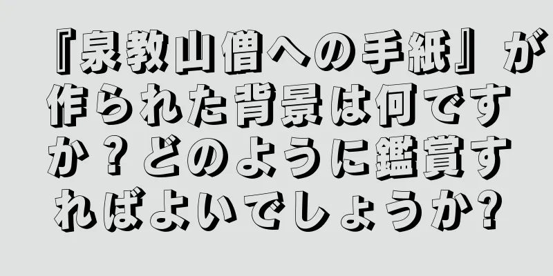 『泉教山僧への手紙』が作られた背景は何ですか？どのように鑑賞すればよいでしょうか?