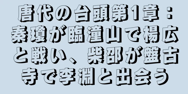 唐代の台頭第1章：秦瓊が臨潼山で楊広と戦い、柴邵が盤古寺で李淵と出会う