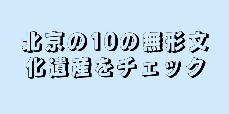 北京の10の無形文化遺産をチェック