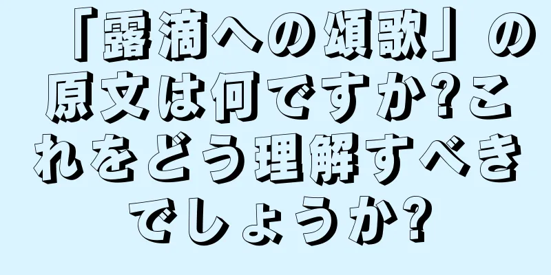 「露滴への頌歌」の原文は何ですか?これをどう理解すべきでしょうか?