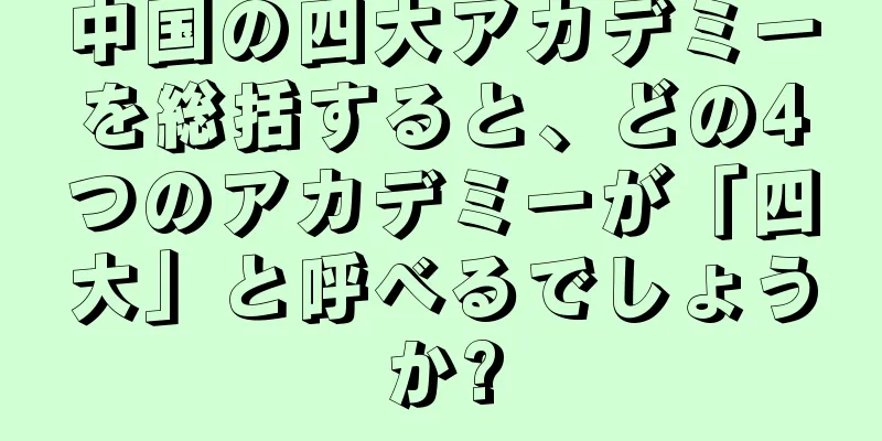 中国の四大アカデミーを総括すると、どの4つのアカデミーが「四大」と呼べるでしょうか?
