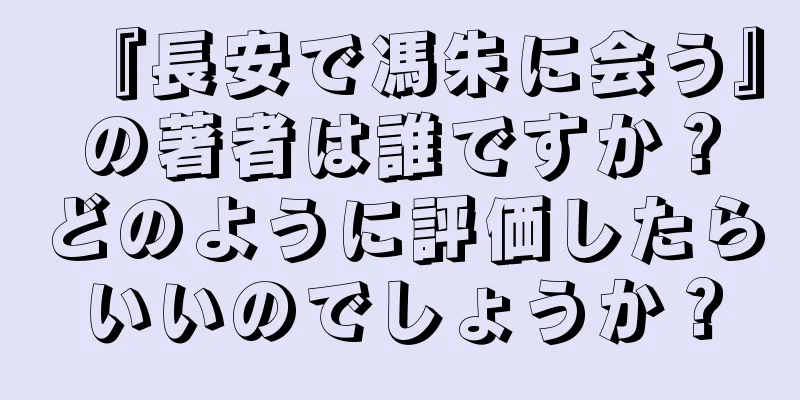 『長安で馮朱に会う』の著者は誰ですか？どのように評価したらいいのでしょうか？