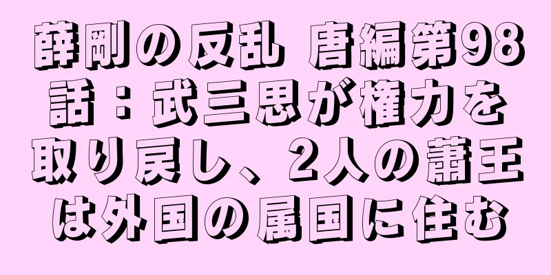 薛剛の反乱 唐編第98話：武三思が権力を取り戻し、2人の蕭王は外国の属国に住む