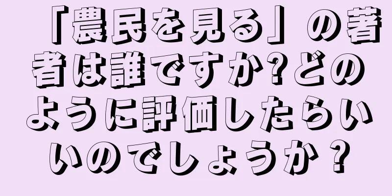 「農民を見る」の著者は誰ですか?どのように評価したらいいのでしょうか？