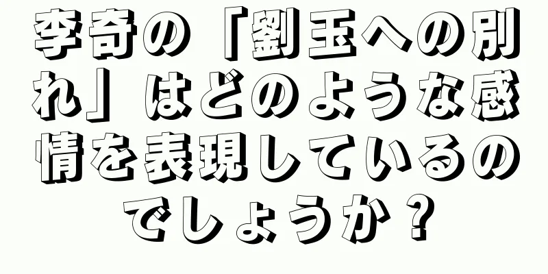 李奇の「劉玉への別れ」はどのような感情を表現しているのでしょうか？