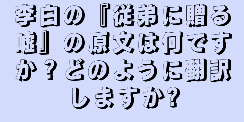 李白の『従弟に贈る嘘』の原文は何ですか？どのように翻訳しますか?
