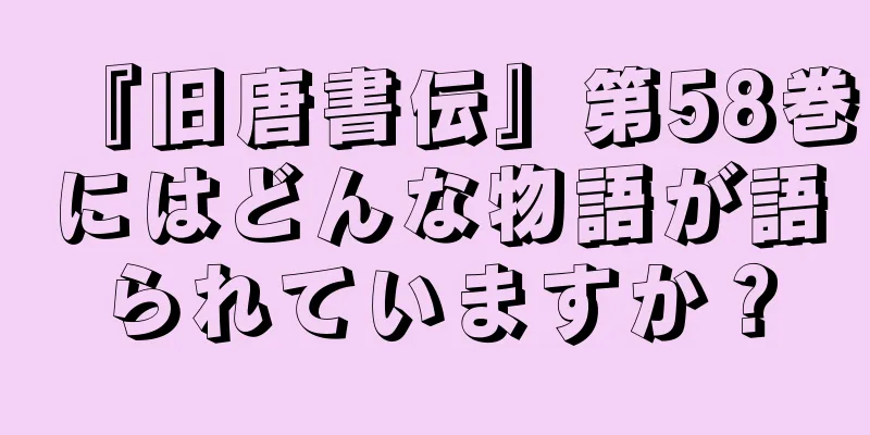 『旧唐書伝』第58巻にはどんな物語が語られていますか？