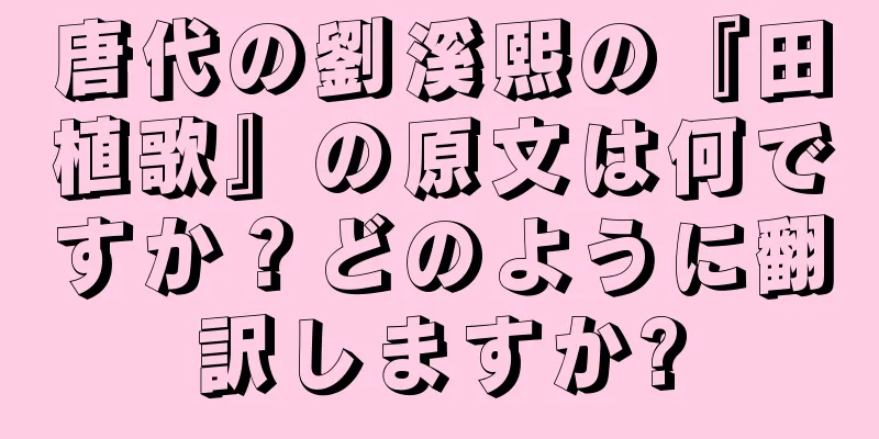 唐代の劉溪熙の『田植歌』の原文は何ですか？どのように翻訳しますか?