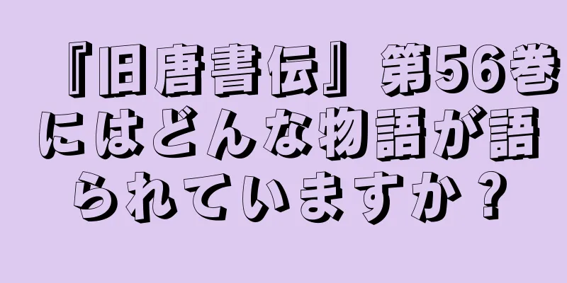 『旧唐書伝』第56巻にはどんな物語が語られていますか？