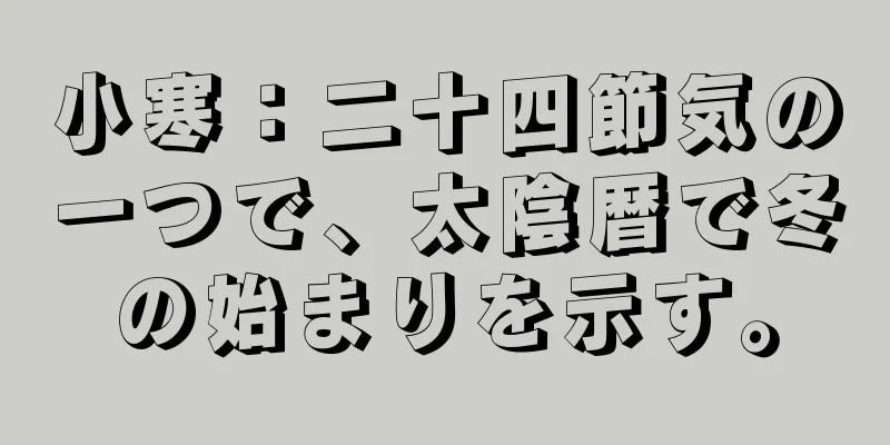 小寒：二十四節気の一つで、太陰暦で冬の始まりを示す。