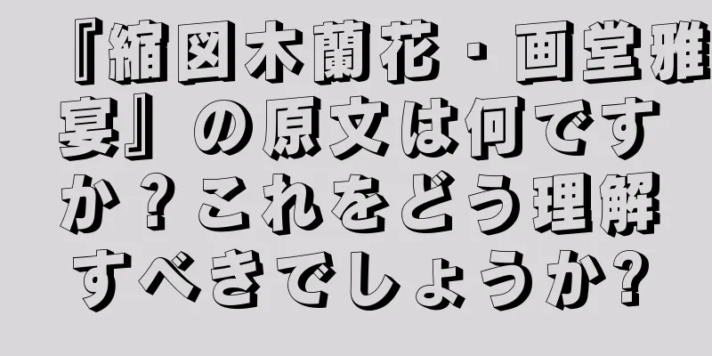 『縮図木蘭花・画堂雅宴』の原文は何ですか？これをどう理解すべきでしょうか?
