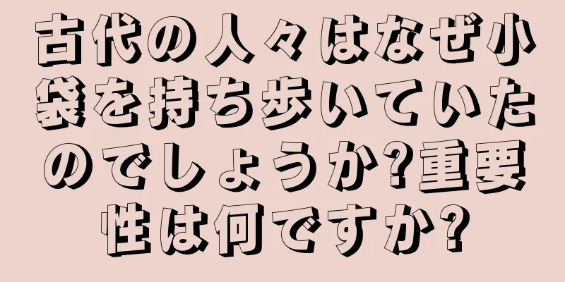 古代の人々はなぜ小袋を持ち歩いていたのでしょうか?重要性は何ですか?