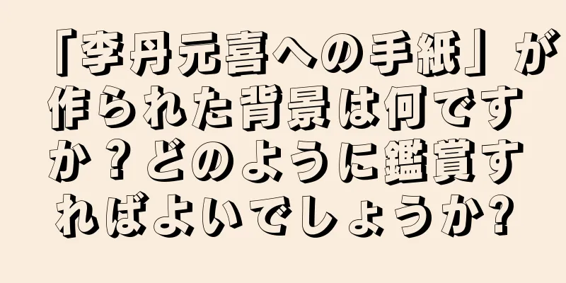 「李丹元喜への手紙」が作られた背景は何ですか？どのように鑑賞すればよいでしょうか?