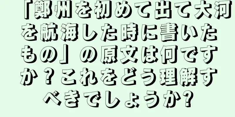 「鄭州を初めて出て大河を航海した時に書いたもの」の原文は何ですか？これをどう理解すべきでしょうか?