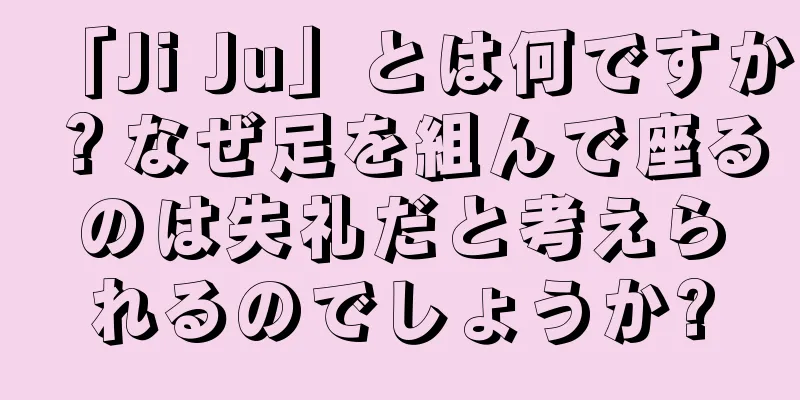 「Ji Ju」とは何ですか？なぜ足を組んで座るのは失礼だと考えられるのでしょうか?