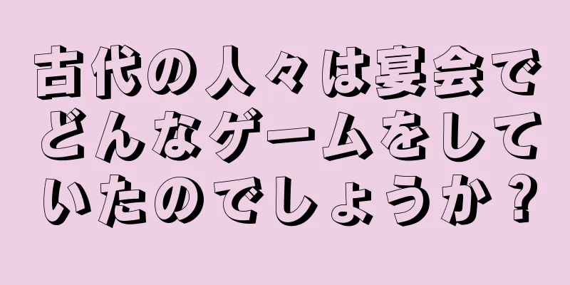 古代の人々は宴会でどんなゲームをしていたのでしょうか？
