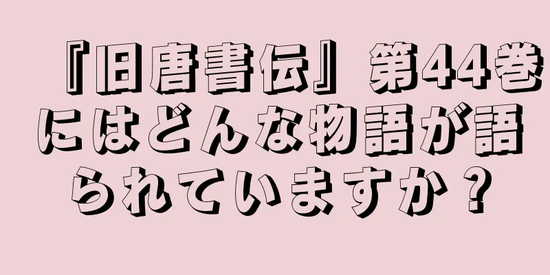 『旧唐書伝』第44巻にはどんな物語が語られていますか？